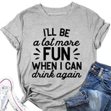 Funny Drink Tees Women I'll Be A Lot More Fun When I Can Drink Again T-Shirt