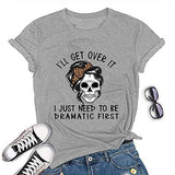 Women I'll Get Over It I Just Need to Be Dramatic First T-Shirt Funny Skull Somen Shirt