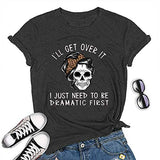Women I'll Get Over It I Just Need to Be Dramatic First T-Shirt Funny Skull Somen Shirt