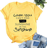 When You Can't Find The Sunshine Be The Sunshine Women Graphic T-Shirt