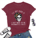 Women I'll Get Over It I Just Need to Be Dramatic First T-Shirt Funny Skull Somen Shirt