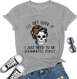 Women I'll Get Over It I Just Need to Be Dramatic First T-Shirt Funny Skull Somen Shirt