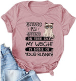 Women Unless I'm Sitting On Your Face My Weight is None of Your Business T-Shirt