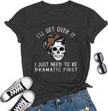 Women I'll Get Over It I Just Need to Be Dramatic First T-Shirt Funny Skull Somen Shirt