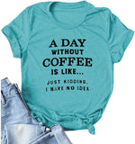 Women A Day Without Coffee is Like. Just Kidding I Have No Idea T-Shirt Funny Coffee Shirt