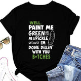 Women Paint Me Green and Call Me A Pickle Bitches Funny T-Shirt