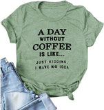 Women A Day Without Coffee is Like. Just Kidding I Have No Idea T-Shirt Funny Coffee Shirt