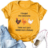 Women I Googled My Symptoms Turns Out I Need More Chickens T-Shirt Funny Chickens Shirt