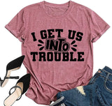 Cute Trouble T-Shirt Women I Get Us Into Out of Trouble Shirt