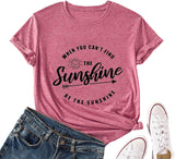 When You Can't Find The Sunshine Be The Sunshine Women T-Shirt