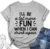 Funny Drink Tees Women I'll Be A Lot More Fun When I Can Drink Again T-Shirt